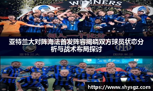 亚特兰大对阵海法首发阵容揭晓双方球员状态分析与战术布局探讨