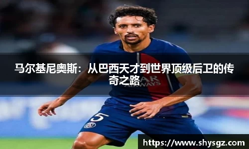 马尔基尼奥斯：从巴西天才到世界顶级后卫的传奇之路